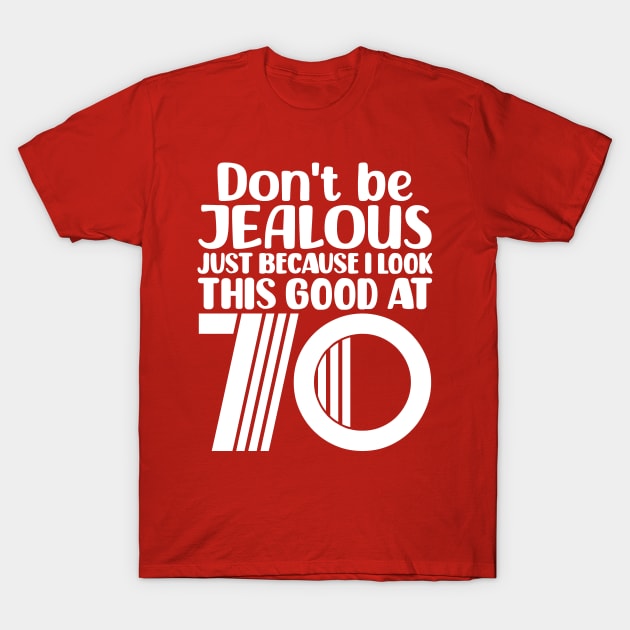 Don't Be Jealous Just Because I Look This Good At 70 T-Shirt by colorsplash